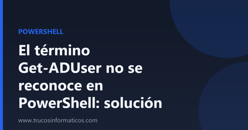 Portada del artículo «El término Get-ADUser no se reconoce en PowerShell: solución» de Trucos Informáticos